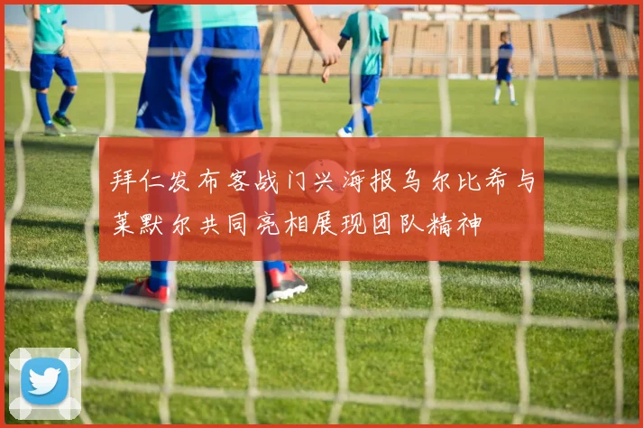 拜仁发布客战门兴海报乌尔比希与莱默尔共同亮相展现团队精神
