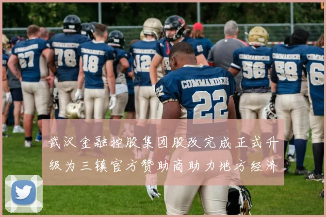 武汉金融控股集团股改完成正式升级为三镇官方赞助商助力地方经济发展