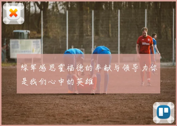 绿军感恩霍福德的奉献与领导力你是我们心中的英雄