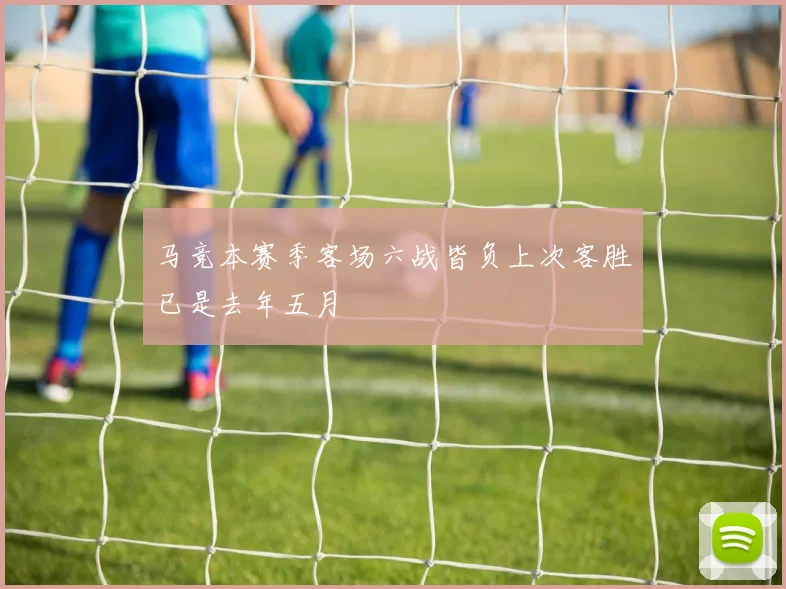 马竞本赛季客场六战皆负上次客胜已是去年五月