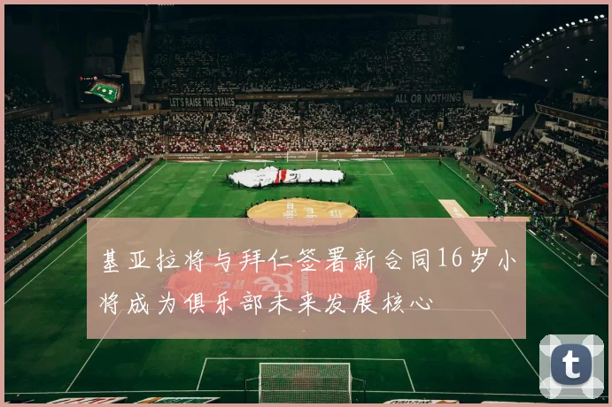 基亚拉将与拜仁签署新合同16岁小将成为俱乐部未来发展核心