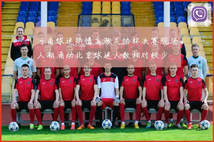 河南球迷热情高涨足协杯决赛现场人潮涌动北京球迷人数相对较少