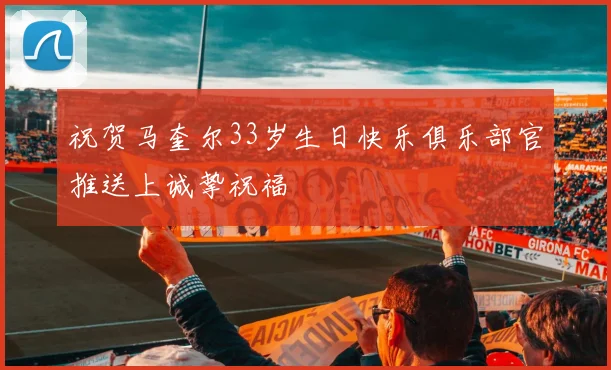祝贺马奎尔33岁生日快乐俱乐部官推送上诚挚祝福
