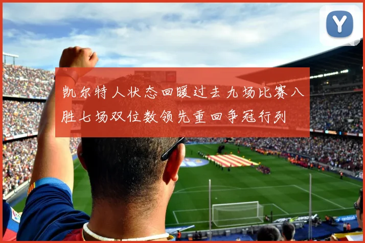 凯尔特人状态回暖过去九场比赛八胜七场双位数领先重回争冠行列